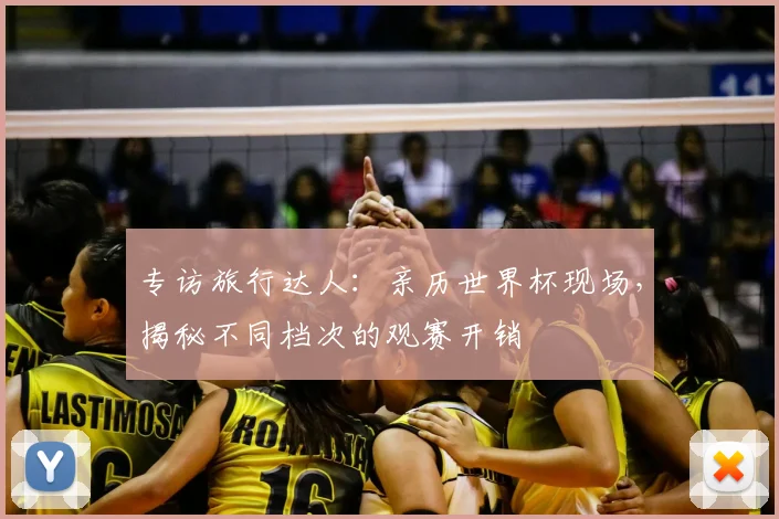 专访旅行达人：亲历世界杯现场，揭秘不同档次的观赛开销