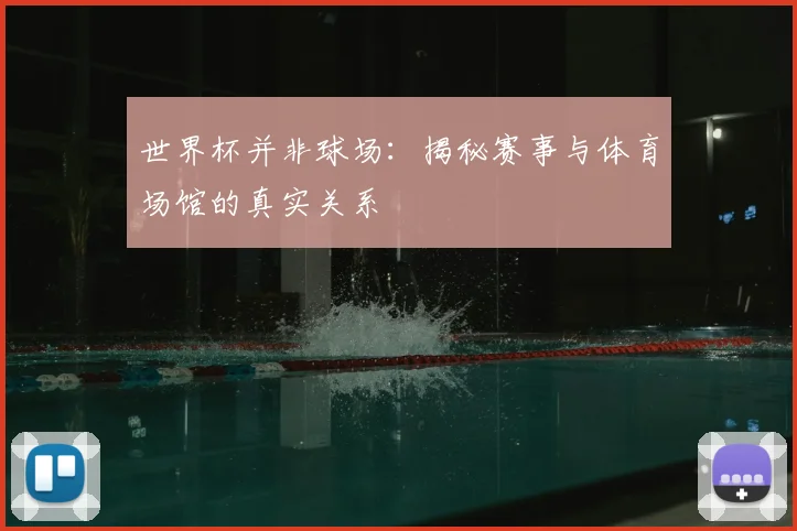 世界杯并非球场：揭秘赛事与体育场馆的真实关系