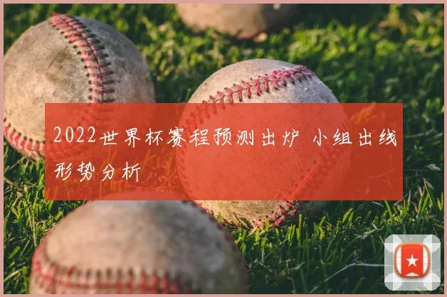 2022世界杯赛程预测出炉 小组出线形势分析