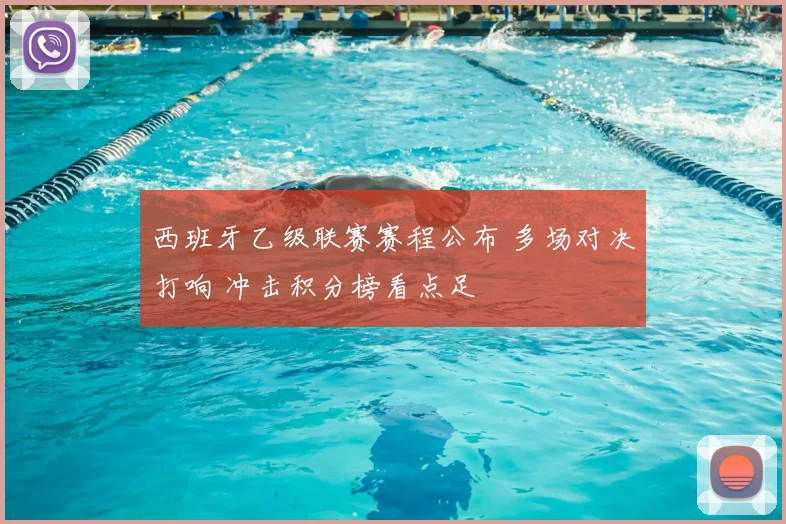 西班牙乙级联赛赛程公布 多场对决打响 冲击积分榜看点足