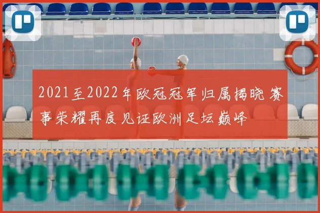 2021至2022年欧冠冠军归属揭晓 赛事荣耀再度见证欧洲足坛巅峰
