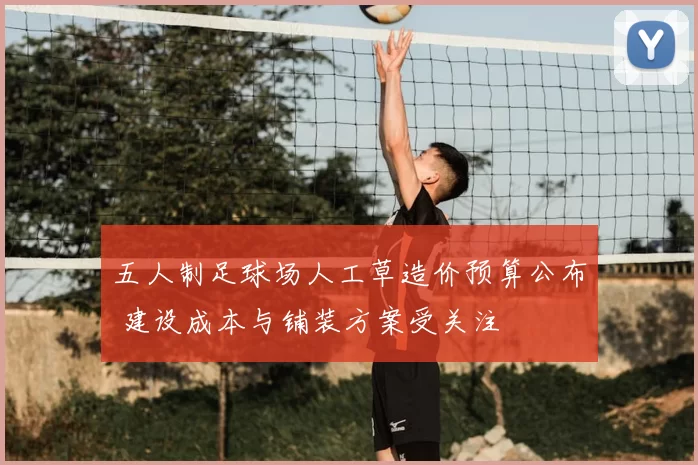 五人制足球场人工草造价预算公布 建设成本与铺装方案受关注