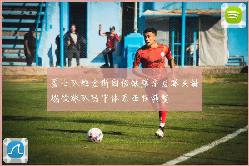 勇士队维金斯因伤缺席季后赛关键战役球队防守体系面临调整
