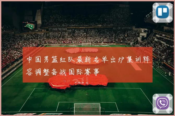 中国男篮红队最新名单出炉集训阵容调整备战国际赛事