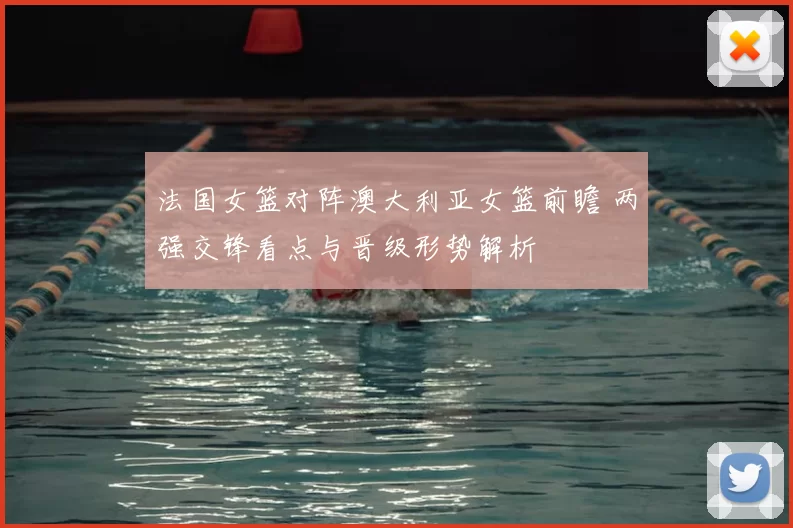 法国女篮对阵澳大利亚女篮前瞻 两强交锋看点与晋级形势解析