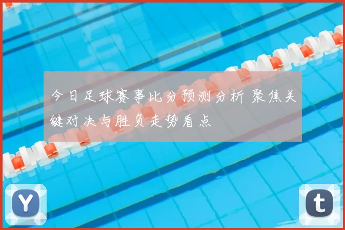 今日足球赛事比分预测分析 聚焦关键对决与胜负走势看点