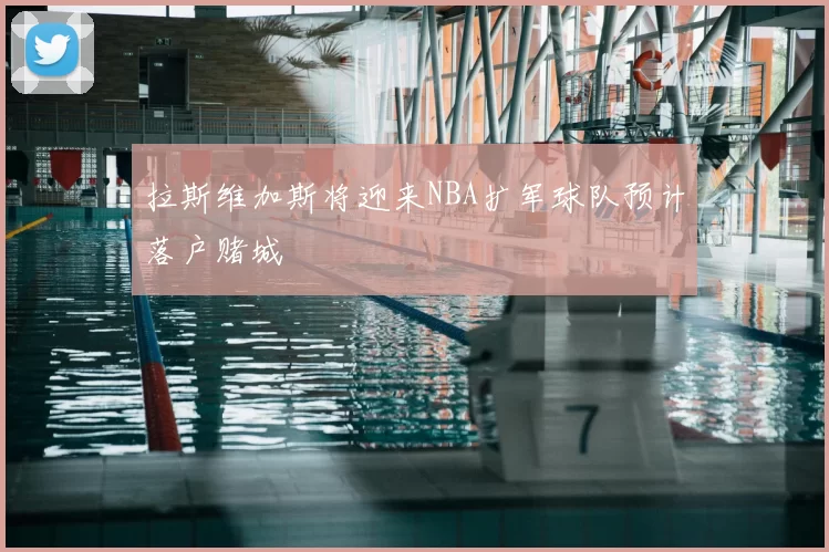 拉斯维加斯将迎来NBA扩军球队预计落户赌城