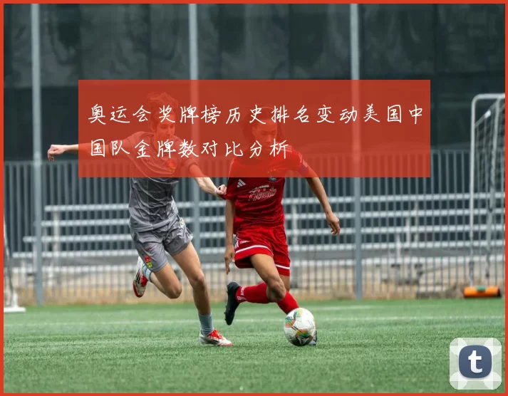奥运会奖牌榜历史排名变动美国中国队金牌数对比分析