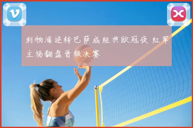利物浦逆转巴萨成经典欧冠夜 红军主场翻盘晋级决赛