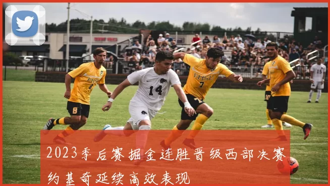 2023季后赛掘金连胜晋级西部决赛约基奇延续高效表现