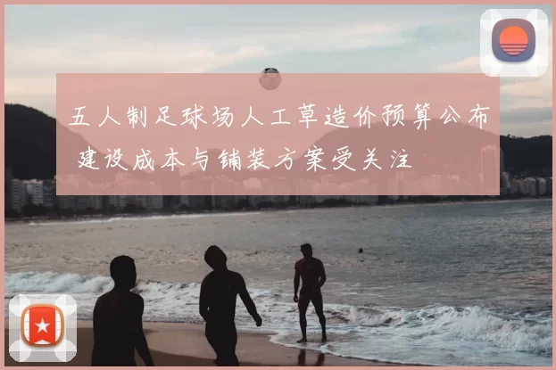 五人制足球场人工草造价预算公布 建设成本与铺装方案受关注