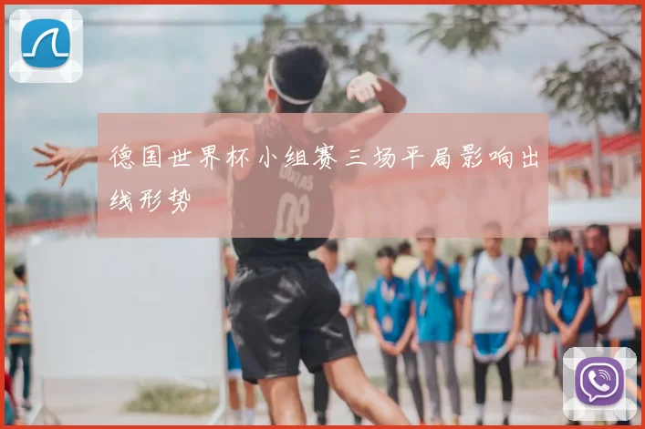 德国世界杯小组赛三场平局影响出线形势