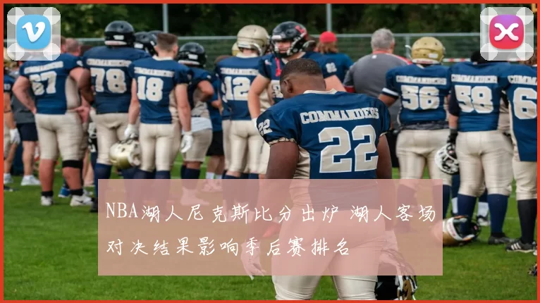NBA湖人尼克斯比分出炉 湖人客场对决结果影响季后赛排名