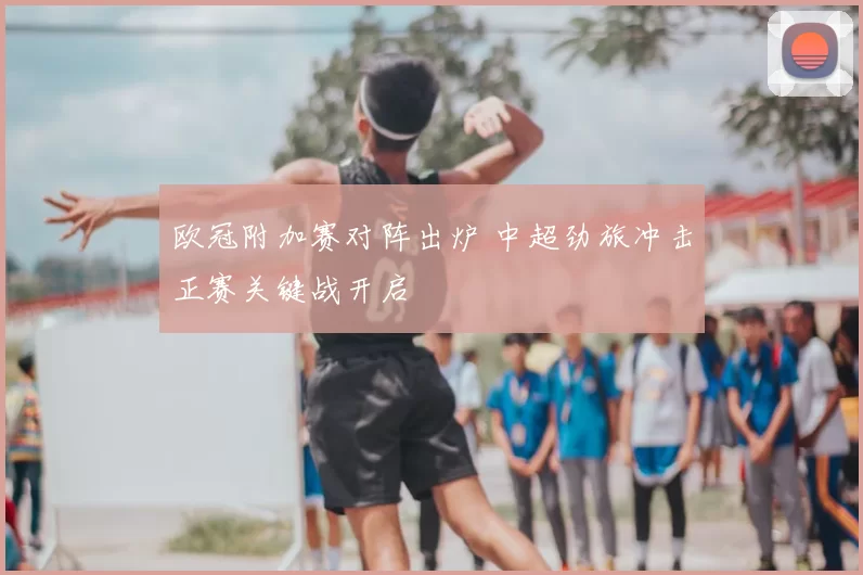 欧冠附加赛对阵出炉 中超劲旅冲击正赛关键战开启