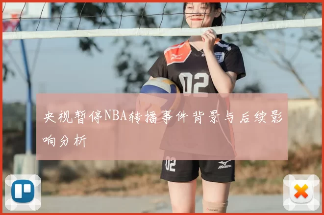 央视暂停NBA转播事件背景与后续影响分析
